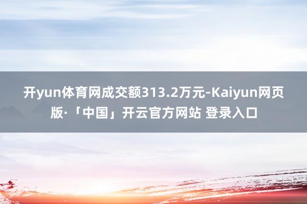 开yun体育网成交额313.2万元-Kaiyun网页版·「中国」开云官方网站 登录入口