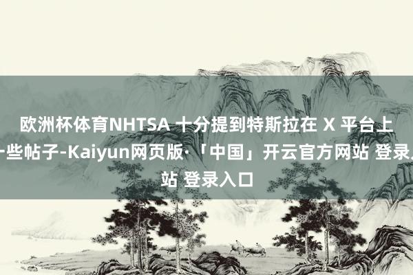 欧洲杯体育NHTSA 十分提到特斯拉在 X 平台上的一些帖子-Kaiyun网页版·「中国」开云官方网站 登录入口